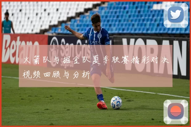 火箭队与掘金队夏季联赛精彩对决视频回顾与分析