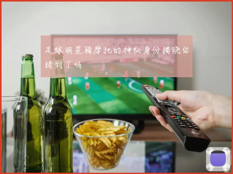 足球明星骑摩托的神秘身份揭晓你猜到了吗