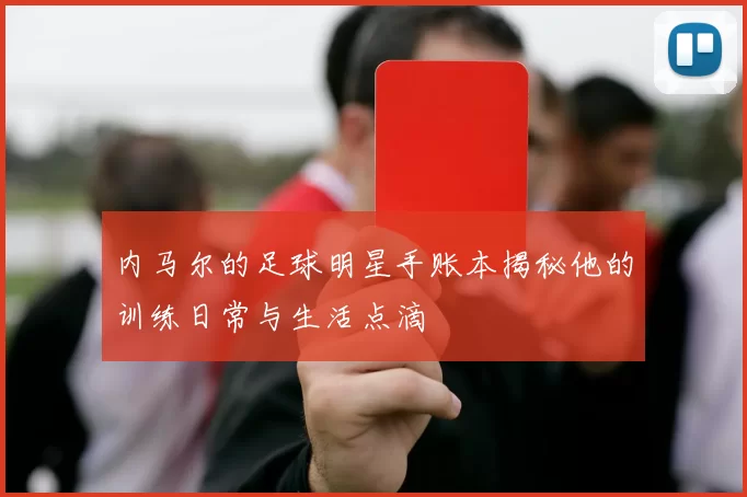 内马尔的足球明星手账本揭秘他的训练日常与生活点滴