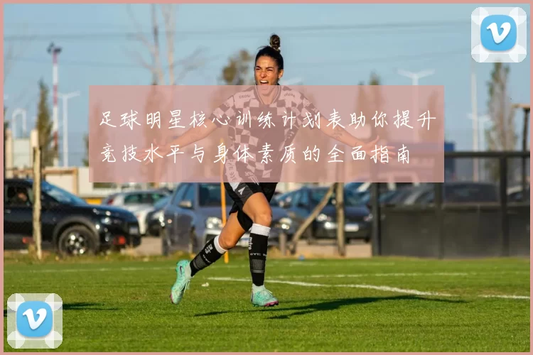 足球明星核心训练计划表助你提升竞技水平与身体素质的全面指南