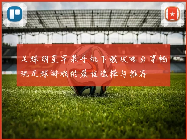 足球明星苹果手机下载攻略分享畅玩足球游戏的最佳选择与推荐