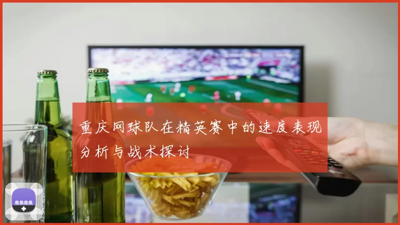 重庆网球队在精英赛中的速度表现分析与战术探讨