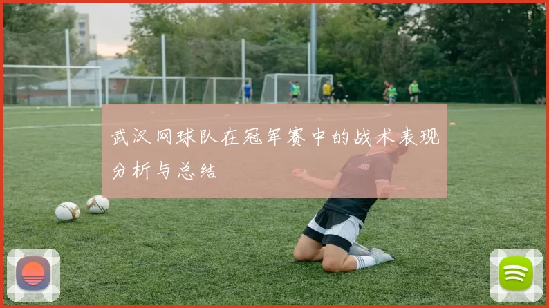 武汉网球队在冠军赛中的战术表现分析与总结