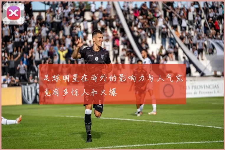 足球明星在海外的影响力与人气究竟有多惊人和火爆