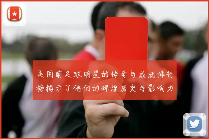 美国前足球明星的传奇与成就排行榜揭示了他们的辉煌历史与影响力
