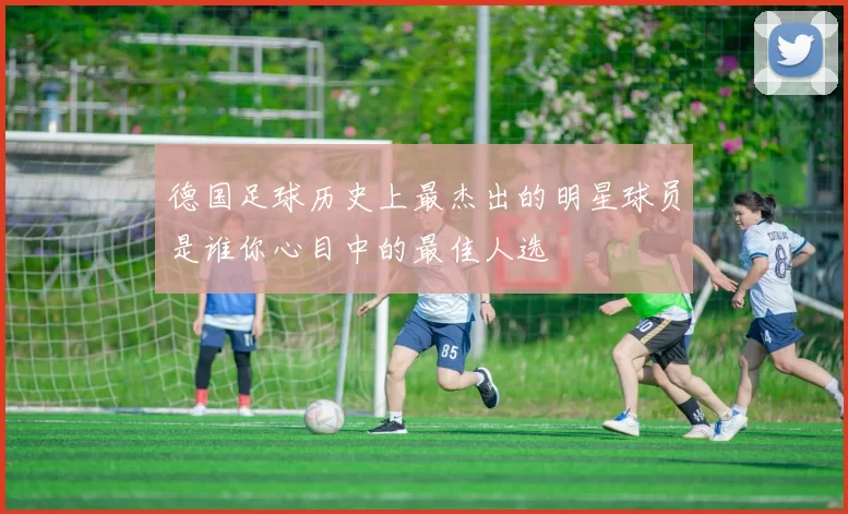 德国足球历史上最杰出的明星球员是谁你心目中的最佳人选