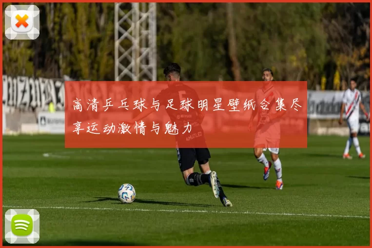 高清乒乓球与足球明星壁纸合集尽享运动激情与魅力