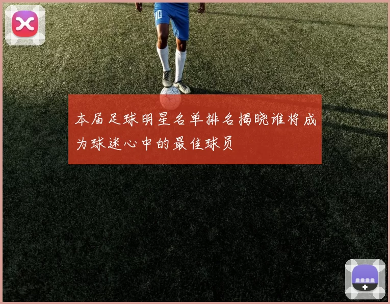 本届足球明星名单排名揭晓谁将成为球迷心中的最佳球员