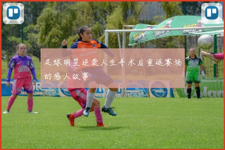 足球明星逆袭人生手术后重返赛场的感人故事