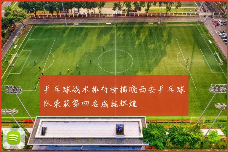 乒乓球战术排行榜揭晓西安乒乓球队荣获第四名成就辉煌
