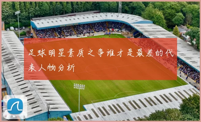 足球明星素质之争谁才是最差的代表人物分析