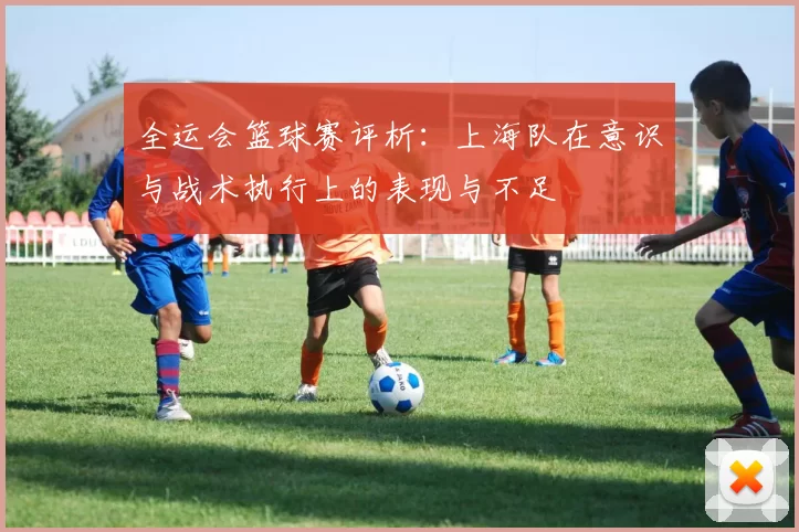 全运会篮球赛评析：上海队在意识与战术执行上的表现与不足