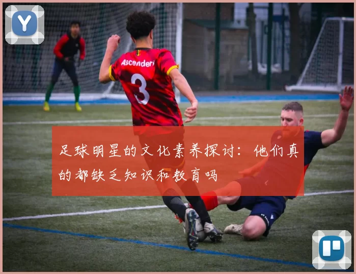 足球明星的文化素养探讨：他们真的都缺乏知识和教育吗