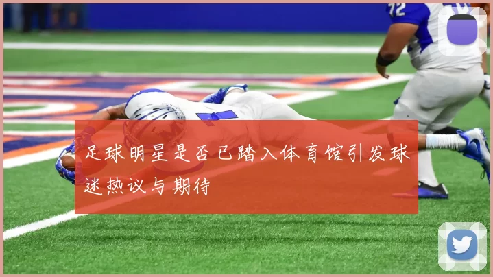 足球明星是否已踏入体育馆引发球迷热议与期待