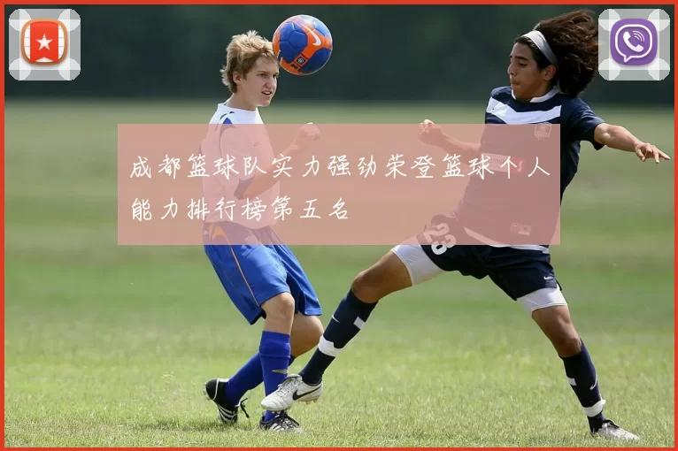 成都篮球队实力强劲荣登篮球个人能力排行榜第五名