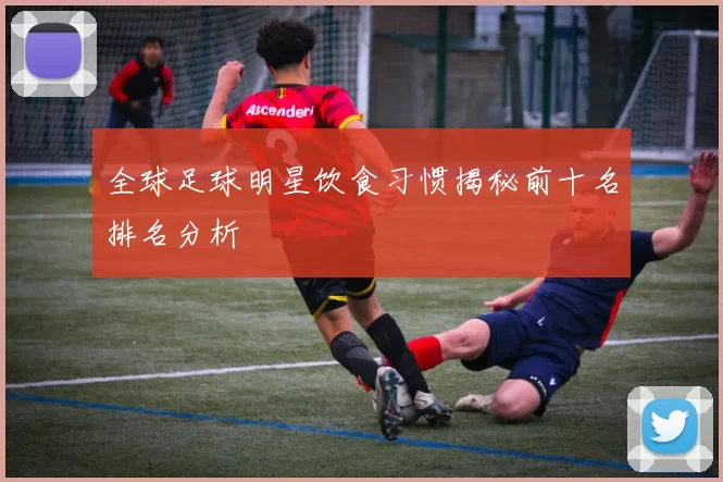 全球足球明星饮食习惯揭秘前十名排名分析
