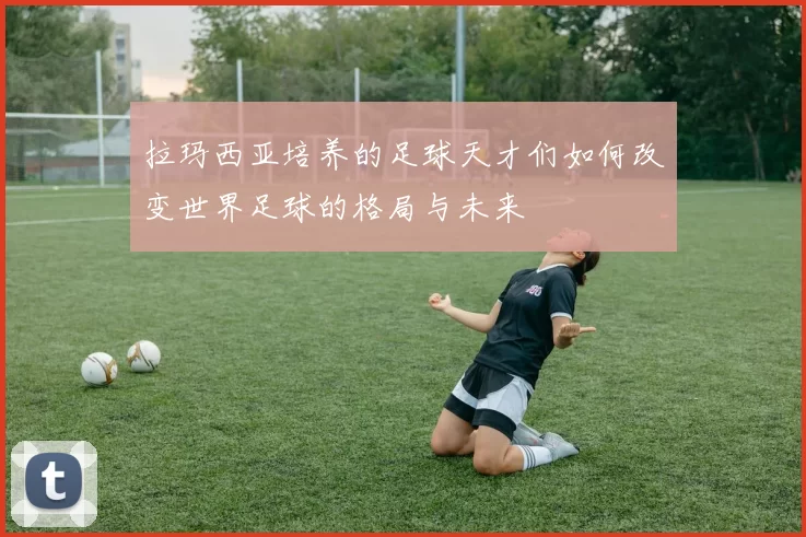 拉玛西亚培养的足球天才们如何改变世界足球的格局与未来