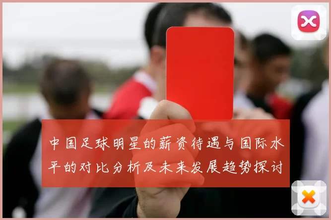 中国足球明星的薪资待遇与国际水平的对比分析及未来发展趋势探讨