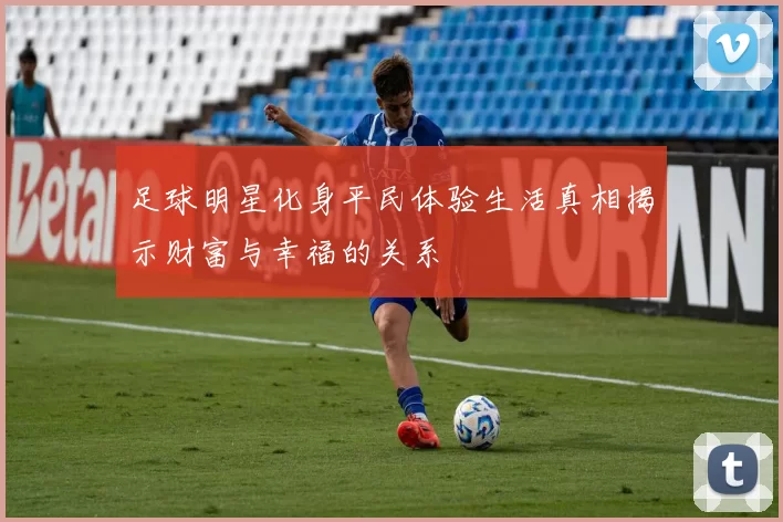 足球明星化身平民体验生活真相揭示财富与幸福的关系