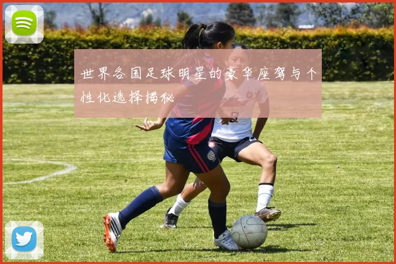 世界各国足球明星的豪华座驾与个性化选择揭秘