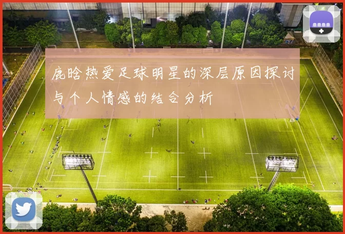 鹿晗热爱足球明星的深层原因探讨与个人情感的结合分析