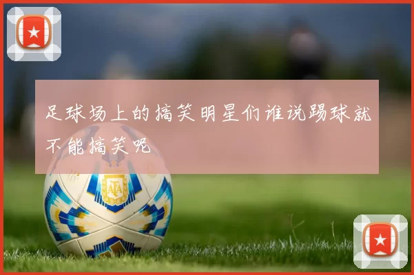 足球场上的搞笑明星们谁说踢球就不能搞笑呢