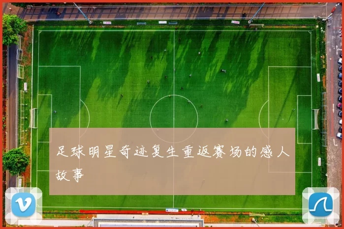 足球明星奇迹复生重返赛场的感人故事