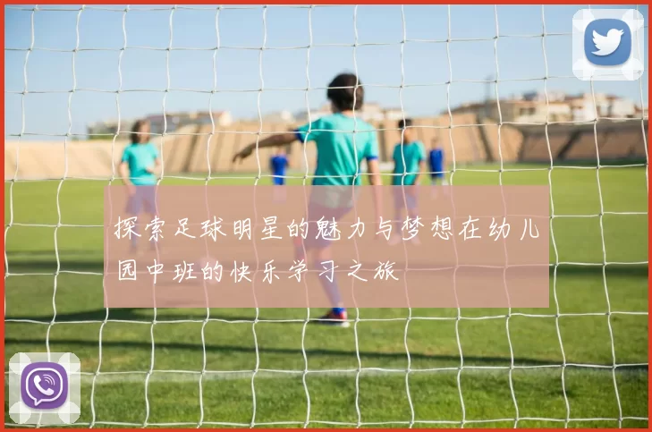 探索足球明星的魅力与梦想在幼儿园中班的快乐学习之旅