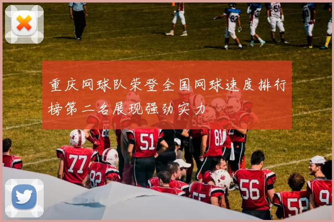 重庆网球队荣登全国网球速度排行榜第二名展现强劲实力