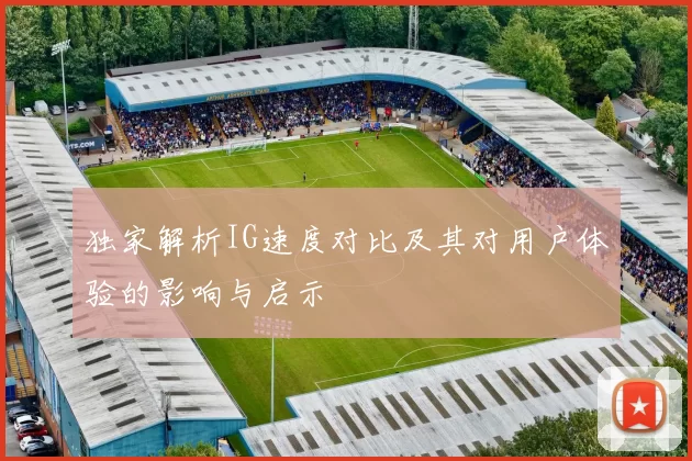 独家解析IG速度对比及其对用户体验的影响与启示