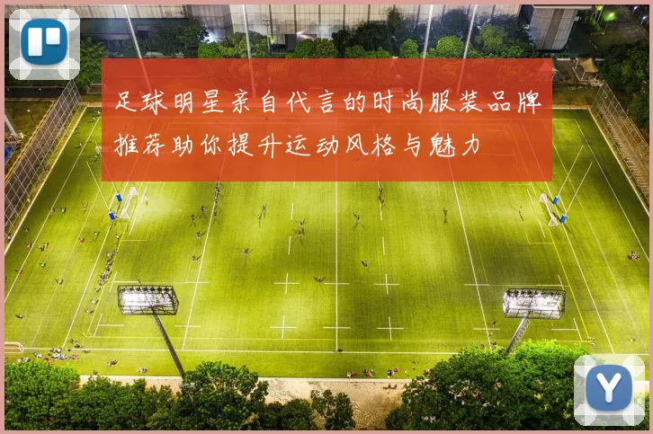 足球明星亲自代言的时尚服装品牌推荐助你提升运动风格与魅力