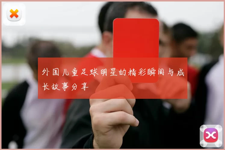 外国儿童足球明星的精彩瞬间与成长故事分享