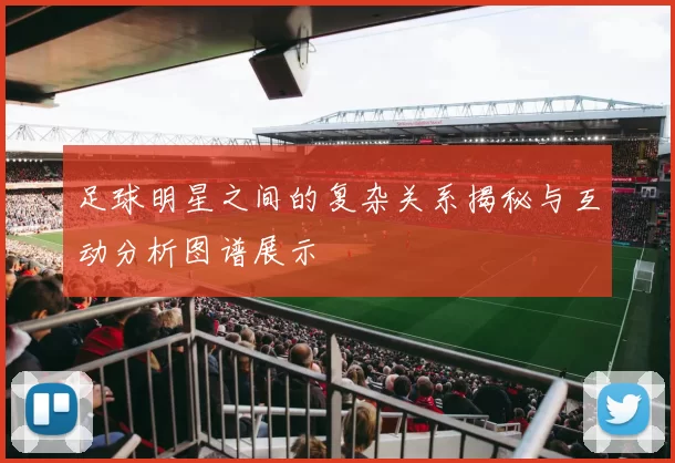 足球明星之间的复杂关系揭秘与互动分析图谱展示