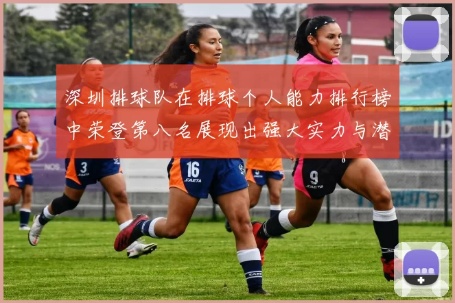 深圳排球队在排球个人能力排行榜中荣登第八名展现出强大实力与潜力