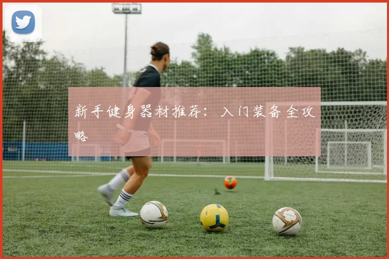 新手健身器材推荐：入门装备全攻略