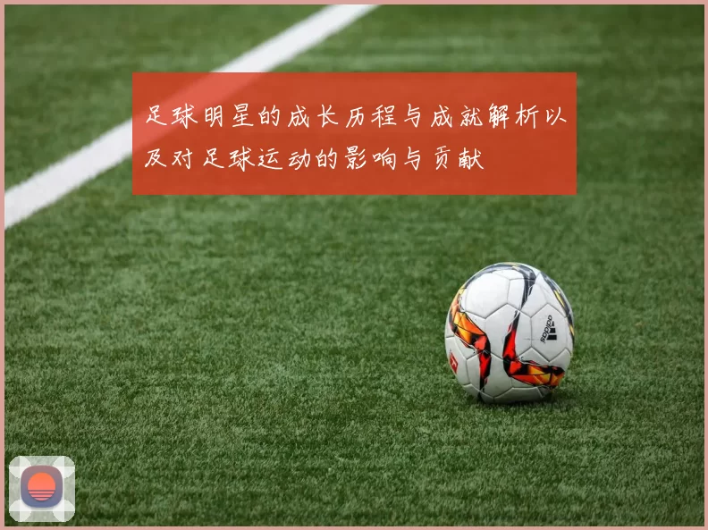 足球明星的成长历程与成就解析以及对足球运动的影响与贡献