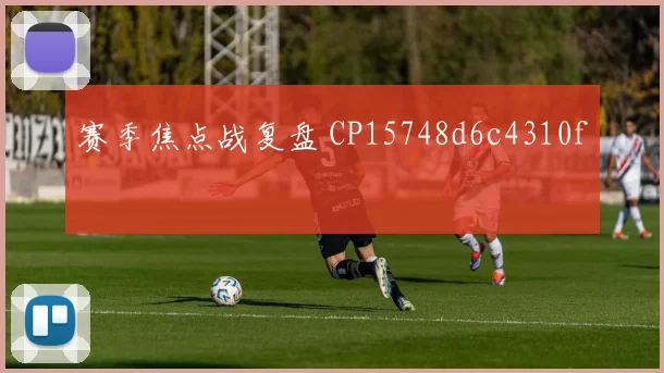 赛季焦点战复盘 CP15748d6c4310f