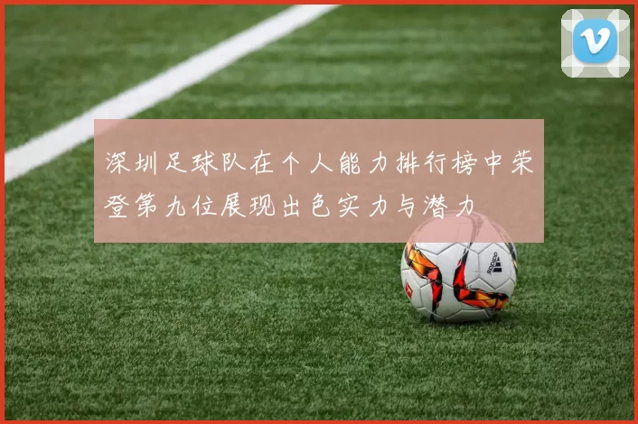 深圳足球队在个人能力排行榜中荣登第九位展现出色实力与潜力