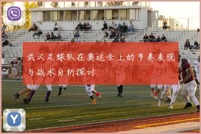 武汉足球队在奥运会上的节奏表现与战术分析探讨