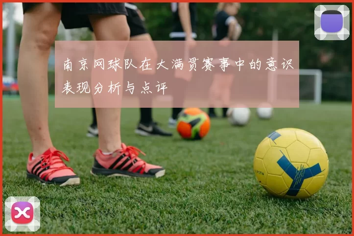 南京网球队在大满贯赛事中的意识表现分析与点评