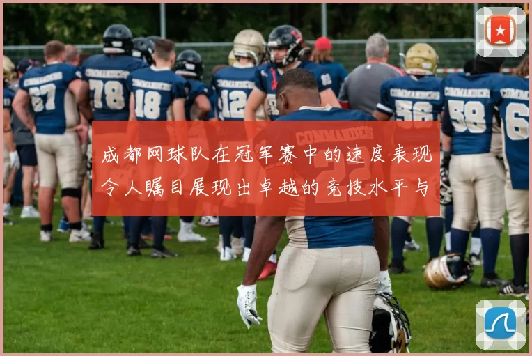 成都网球队在冠军赛中的速度表现令人瞩目展现出卓越的竞技水平与团队协作能力