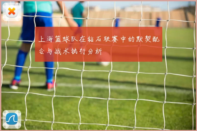 上海篮球队在钻石联赛中的默契配合与战术执行分析