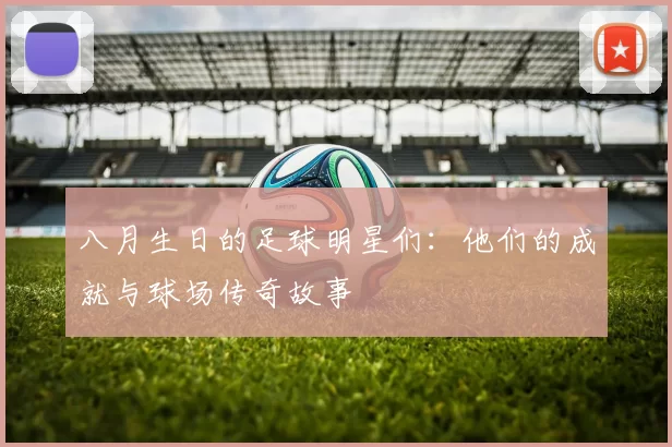 八月生日的足球明星们：他们的成就与球场传奇故事
