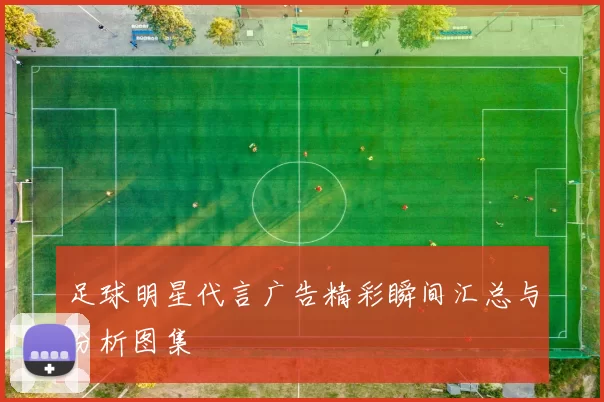 足球明星代言广告精彩瞬间汇总与分析图集
