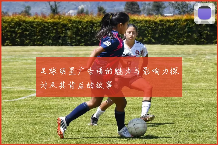 足球明星广告语的魅力与影响力探讨及其背后的故事