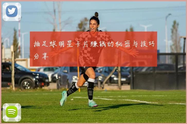抽足球明星卡片赚钱的秘密与技巧分享