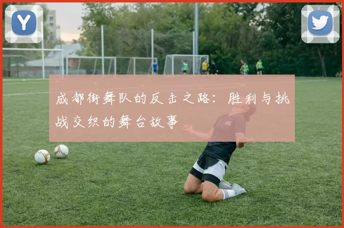 成都街舞队的反击之路：胜利与挑战交织的舞台故事