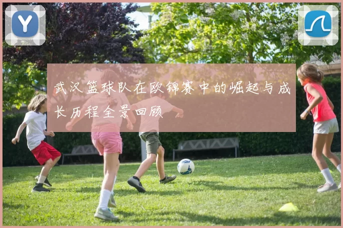 武汉篮球队在欧锦赛中的崛起与成长历程全景回顾